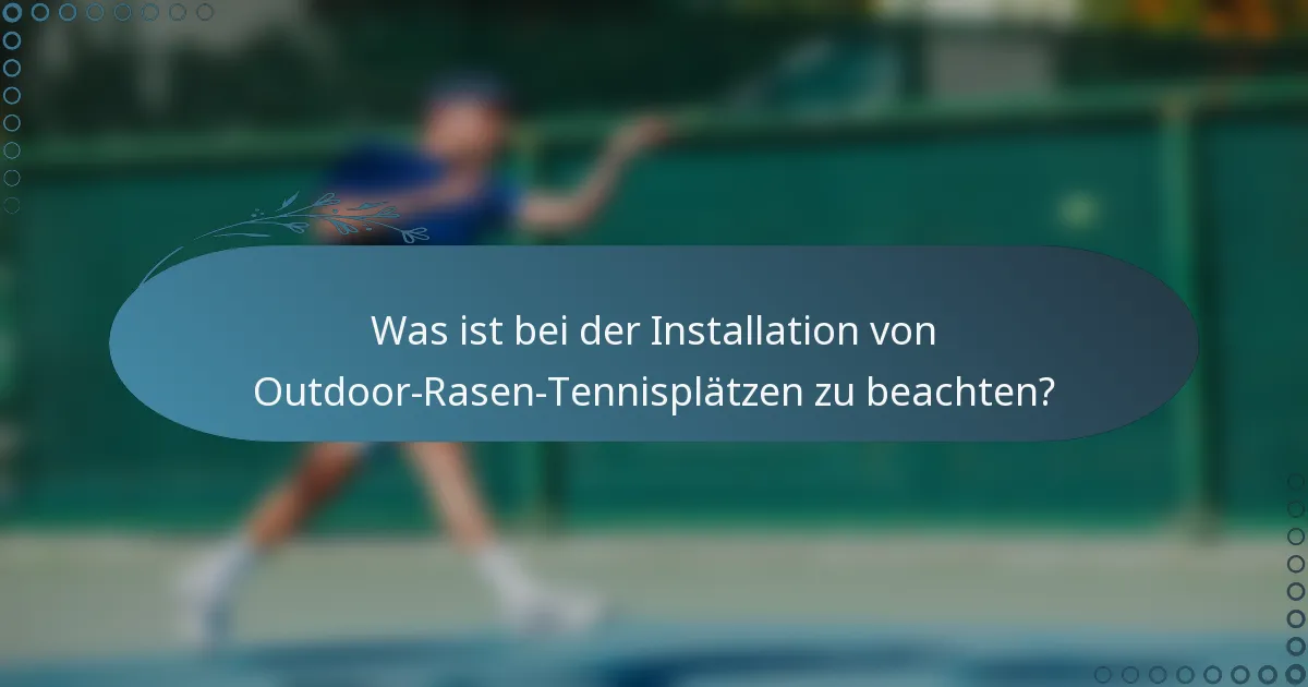 Was ist bei der Installation von Outdoor-Rasen-Tennisplätzen zu beachten?