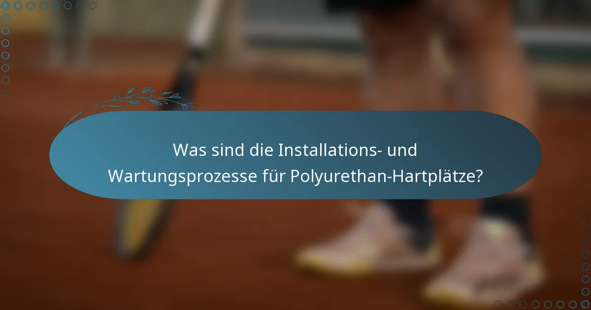 Was sind die Installations- und Wartungsprozesse für Polyurethan-Hartplätze?