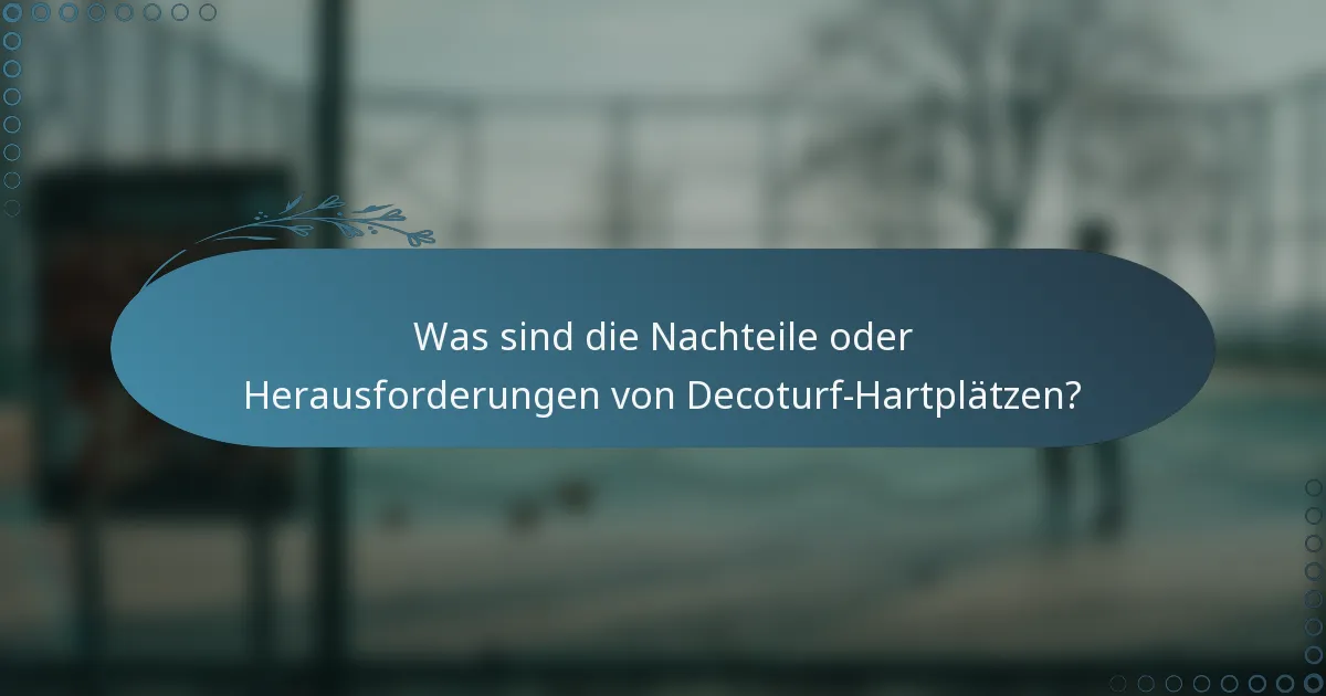 Was sind die Nachteile oder Herausforderungen von Decoturf-Hartplätzen?