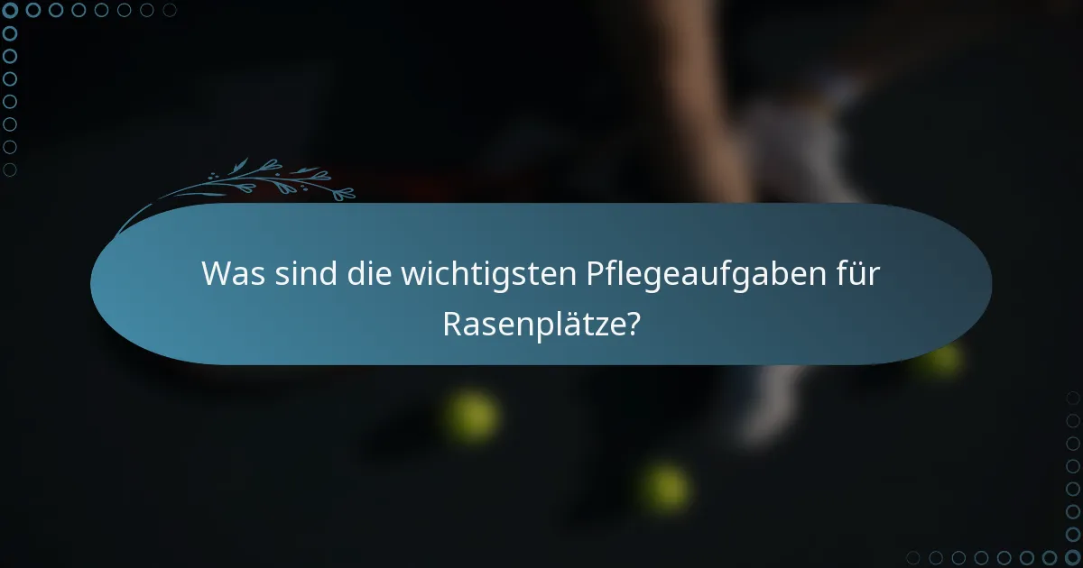 Was sind die wichtigsten Pflegeaufgaben für Rasenplätze?