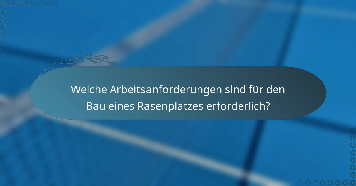 Welche Arbeitsanforderungen sind für den Bau eines Rasenplatzes erforderlich?