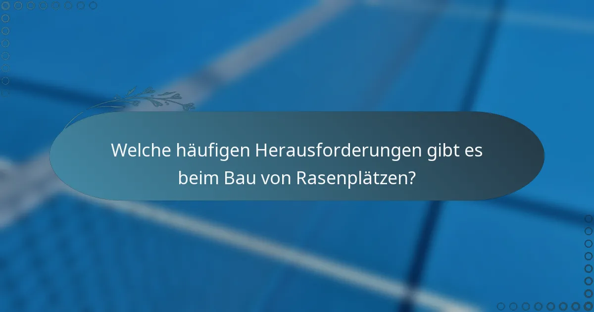Welche häufigen Herausforderungen gibt es beim Bau von Rasenplätzen?