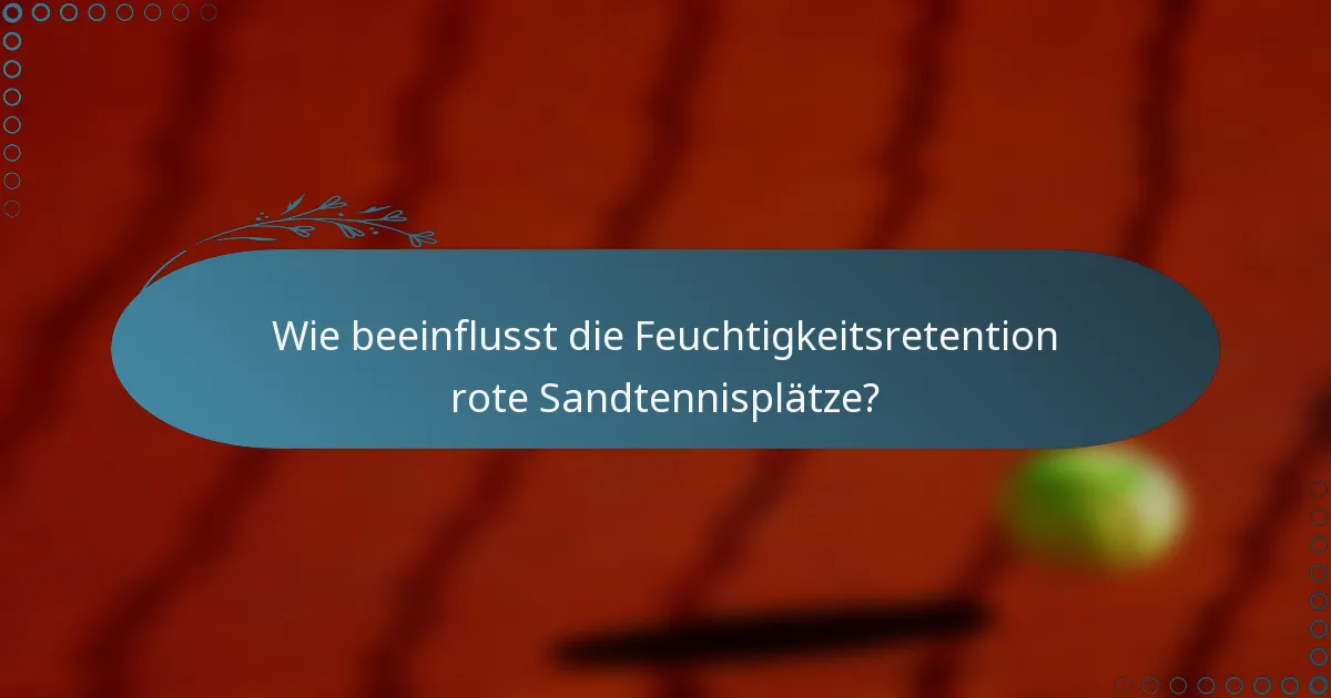 Wie beeinflusst die Feuchtigkeitsretention rote Sandtennisplätze?