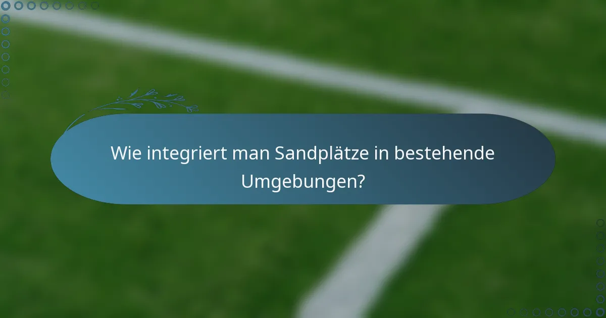 Wie integriert man Sandplätze in bestehende Umgebungen?